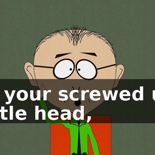 in your screwed up little head,