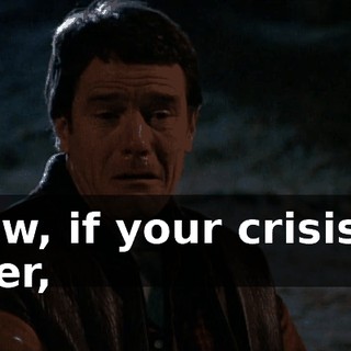 Now, if your crisis is over,