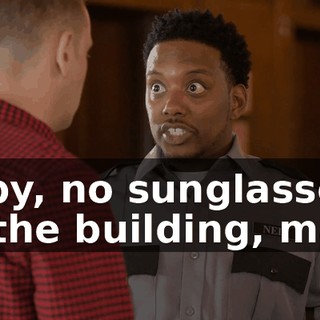 Toby, no sunglasses in the building, man.