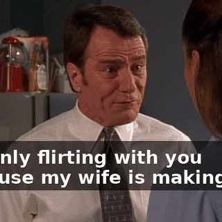I'm only flirting with you because my wife is making me!