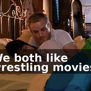 We both like wrestling movies.