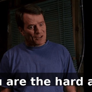 You are the hard ass.