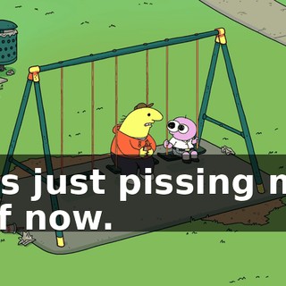 It's just pissing me off now.