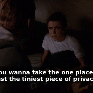 Now you wanna take the one place I have with just the tiniest piece of privacy?