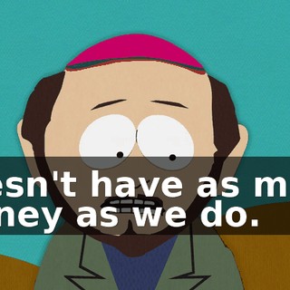 doesn't have as much money as we do.