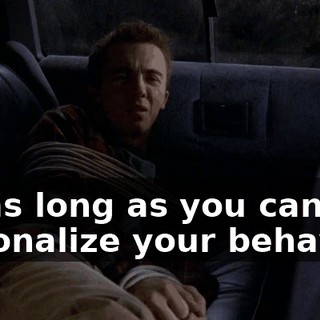 So as long as you can rationalize your behavior,