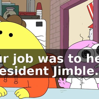 Our job was to help President Jimble.