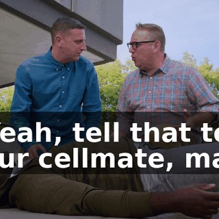 - Yeah, tell that to your cellmate, man.