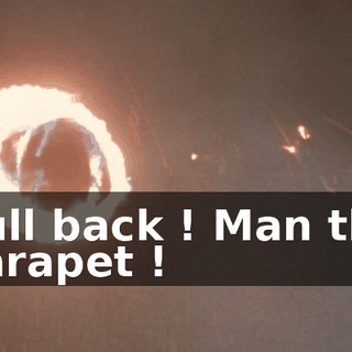 Pull back ! Man the parapet !