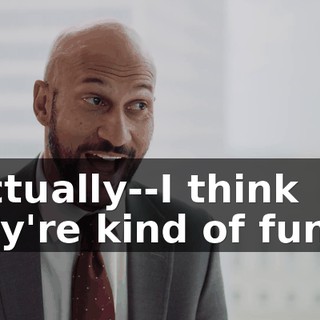 I actually--I think they're kind of funny.