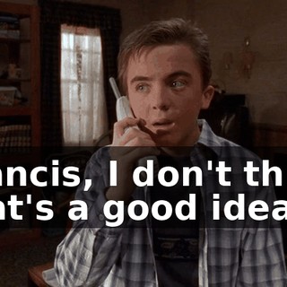 Francis, I don't think that's a good idea.