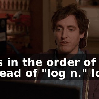 runs in the order of "n," instead of "log n." Idiot.