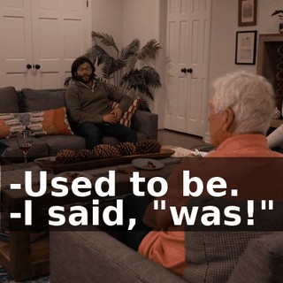 -Used to be. -I said, "was!"