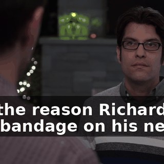 Uh, the reason Richard has this bandage on his neck,