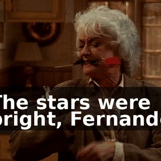 ♪ The stars were bright, Fernando ♪