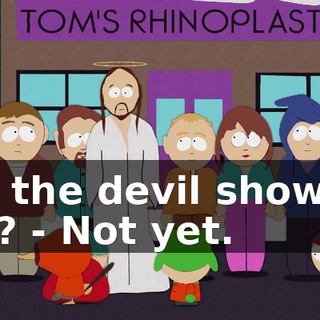 Did the devil show up yet? - Not yet.