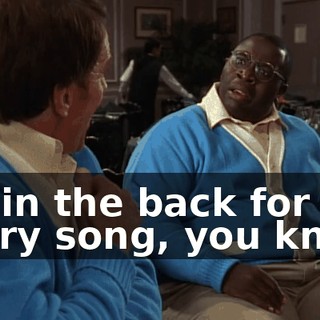 I'm in the back for every song, you know.