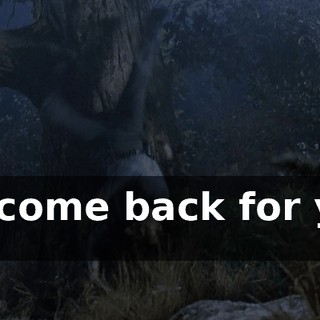 I'll come back for you !