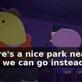 There's a nice park nearby that we can go instead.
