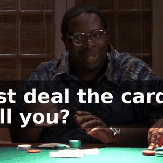 Just deal the cards, will you?