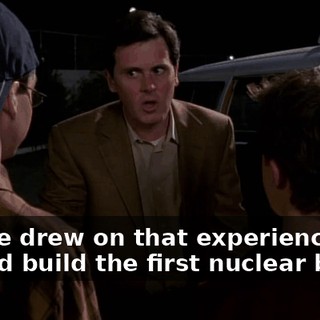 No. He drew on that experience and helped build the first nuclear bomb.