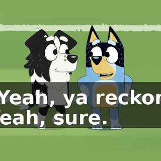 - Yeah, ya reckon? -Yeah, sure.