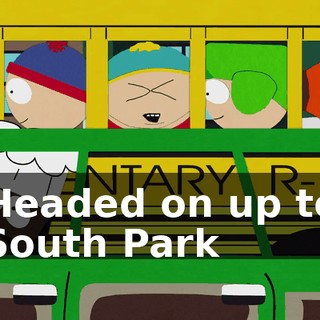 ♪ Headed on up to South Park ♪