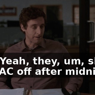 Oh. Yeah, they, um, shut the AC off after midnight.