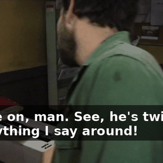 Come on, man. See, he's twisting everything I say around!