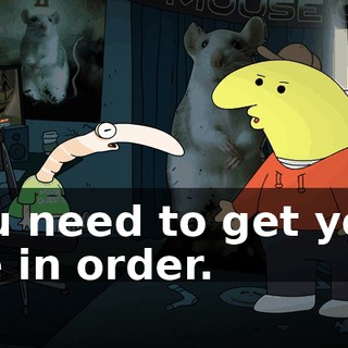 You need to get your life in order.