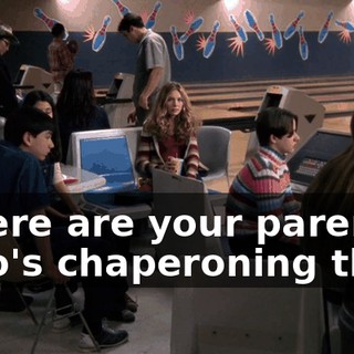 Where are your parents? Who's chaperoning this?