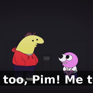 Me too, Pim! Me too!
