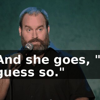 And she goes, "I guess so."