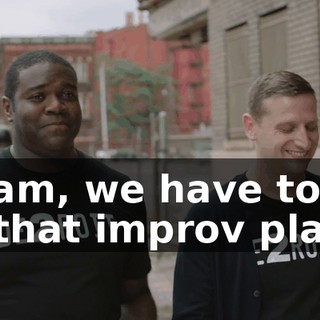 - Sam, we have to go to that improv place
