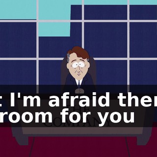 But I'm afraid there's no room for you