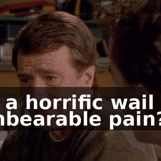 in a horrific wail of unbearable pain?
