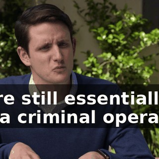 we're still essentially a... a criminal operation