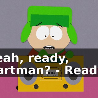 Yeah, ready, Cartman? - Ready!