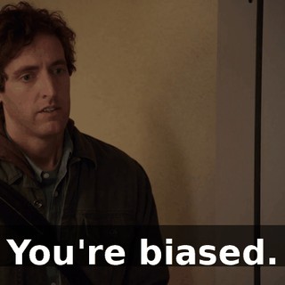 You're biased.