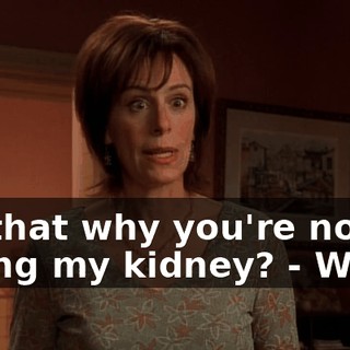 - Is that why you're not taking my kidney? - What?