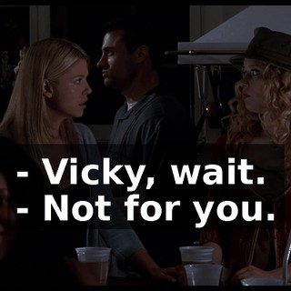 - Vicky, wait. - Not for you.