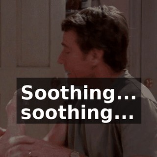 Soothing... soothing...