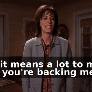 and it means a lot to me that you're backing me up.