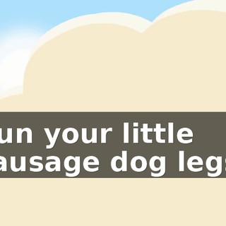 Run your little sausage dog legs!