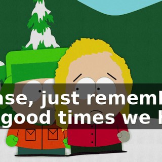 Please, just remember the good times we had.