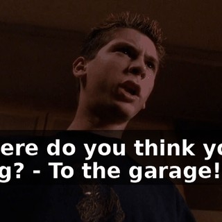 - Where do you think you're going? - To the garage!