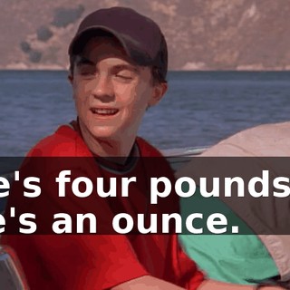 He's four pounds if he's an ounce.