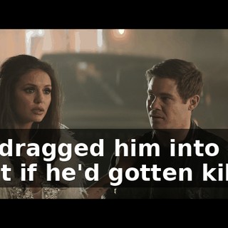 You dragged him into it. What if he'd gotten killed?