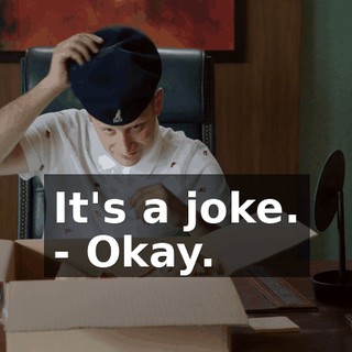 It's a joke. - Okay.