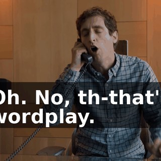Oh. No, th-that's wordplay.